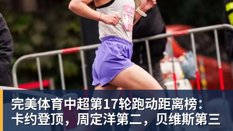 完美体育中超第17轮跑动距离榜：卡约登顶，周定洋第二，贝维斯第三 - 完美体育(中国)官方网站 - 让运动改变生活