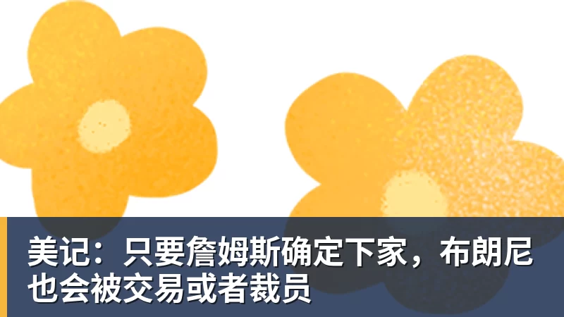 美记：只要詹姆斯确定下家，布朗尼也会被交易或者裁员 - 完美体育(中国)官方网站 - 让运动改变生活