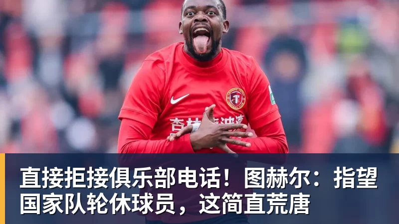 直接拒接俱乐部电话!图赫尔:指望国家队轮休球员,这简直荒唐 - 完美体育(中国)官方网站 - 让运动改变生活
